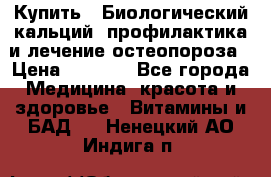 Купить : Биологический кальций -профилактика и лечение остеопороза › Цена ­ 3 090 - Все города Медицина, красота и здоровье » Витамины и БАД   . Ненецкий АО,Индига п.